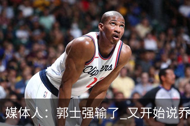 媒体人：郭士强输了 又开始说乔尔杰维奇行了？那有点可笑了